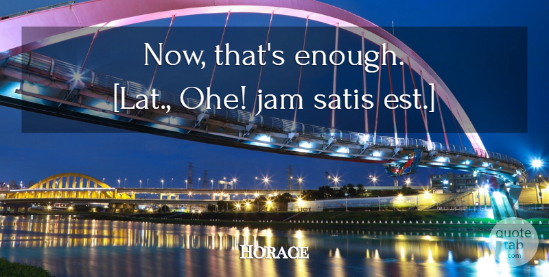 Horace Quote About Jam, Satisfaction, Enough: Now Thats Enough Lat Ohe...