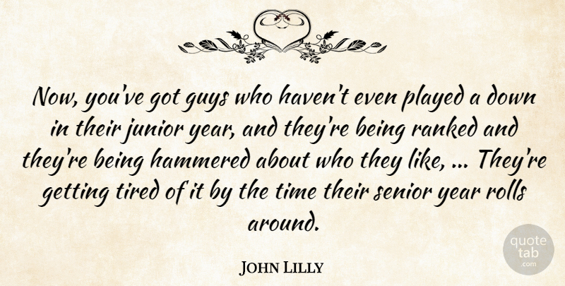 John Lilly Quote About Guys, Hammered, Junior, Played, Ranked: Now Youve Got Guys Who...