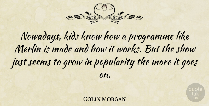 Colin Morgan Quote About Goes, Kids, Programme, Seems: Nowadays Kids Know How A...