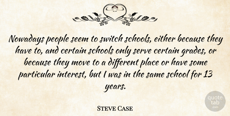Steve Case Quote About Moving, School, Years: Nowadays People Seem To Switch...