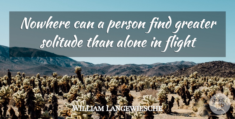 William Langewiesche Quote About Alone, Flight, Greater, Nowhere, Solitude: Nowhere Can A Person Find...