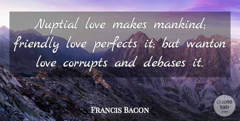 Francis Bacon Quote About Love, Friendly, Mankind: Nuptial Love Makes Mankind Friendly...