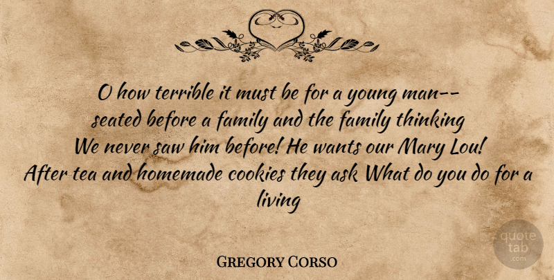 Gregory Corso Quote About Men, Thinking, Tea: O How Terrible It Must...