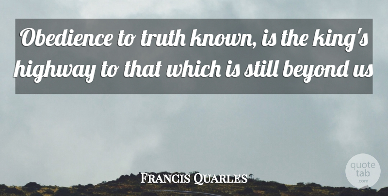 Francis Quarles Quote About Kings, Obedience, Highways: Obedience To Truth Known Is...