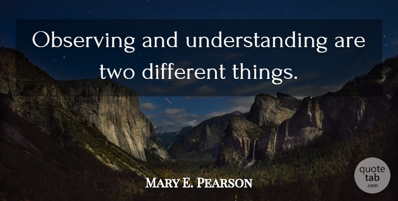 Mary E. Pearson Quote About Two, Understanding, Different: Observing And Understanding Are Two...