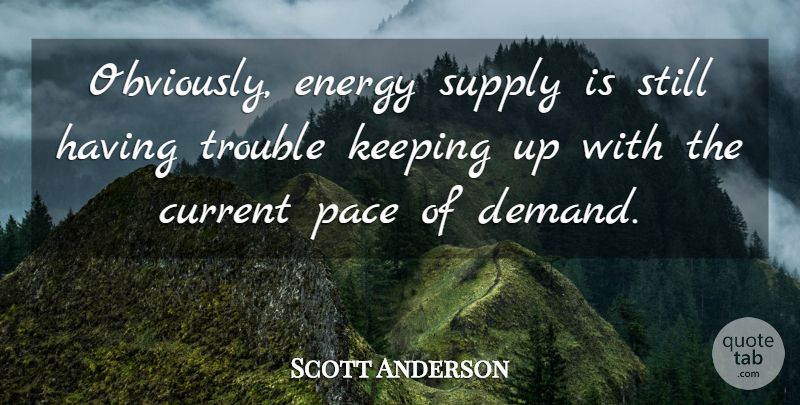 Scott Anderson Quote About Current, Energy, Keeping, Pace, Supply: Obviously Energy Supply Is Still...