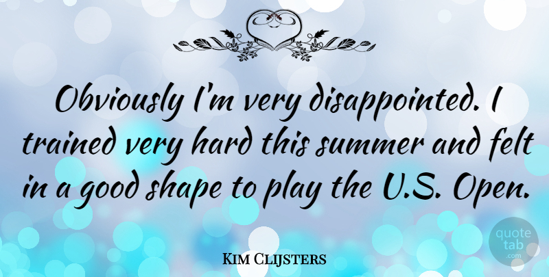 Kim Clijsters Quote About Felt, Good, Hard, Obviously, Shape: Obviously Im Very Disappointed I...