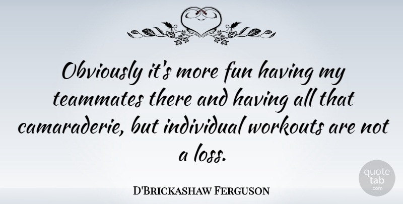 D'Brickashaw Ferguson Quote About Individual, Obviously, Workouts: Obviously Its More Fun Having...