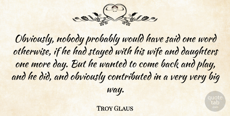 Troy Glaus Quote About Daughters, Nobody, Obviously, Stayed, Wife: Obviously Nobody Probably Would Have...