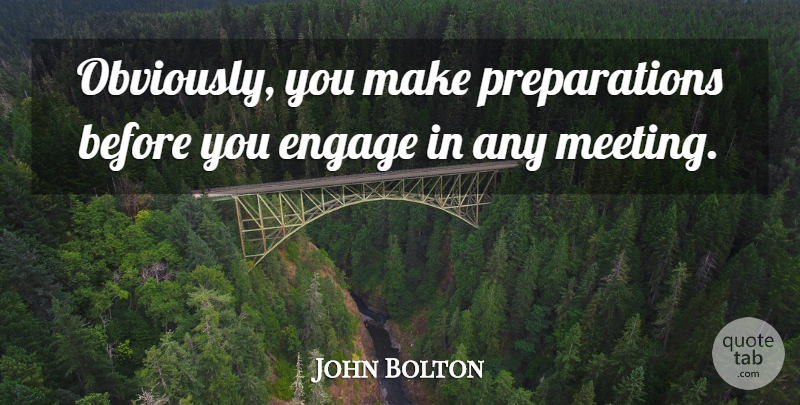 John Bolton Quote About Preparation, Meetings: Obviously You Make Preparations Before...