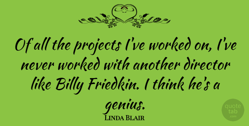 Linda Blair Quote About Thinking, Genius, Directors: Of All The Projects Ive...