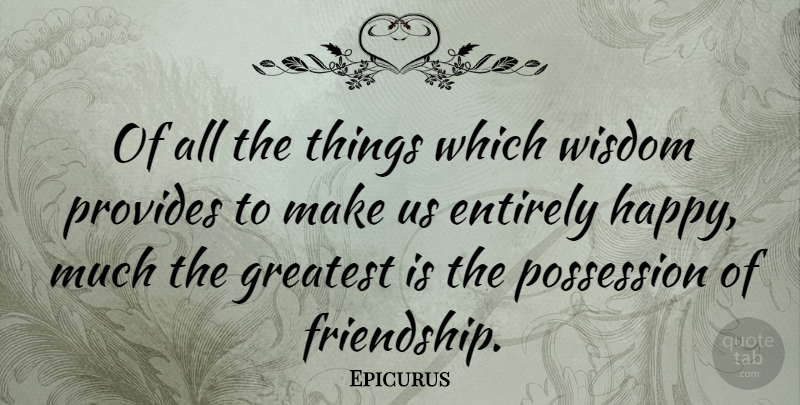 Epicurus Quote About Life, Friendship, Relationship: Of All The Things Which...