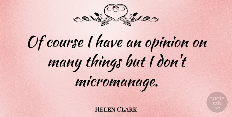 Helen Clark Quote About Opinion, Courses: Of Course I Have An...
