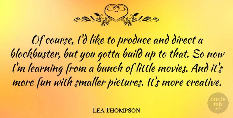 Lea Thompson Quote About Fun, Creative, Littles: Of Course Id Like To...