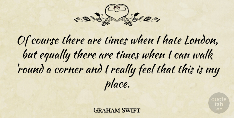Graham Swift Quote About Hate, London, Feels: Of Course There Are Times...