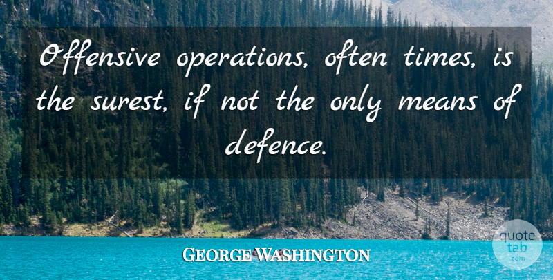 George Washington Quote About Mean, Offensive, Operations: Offensive Operations Often Times Is...