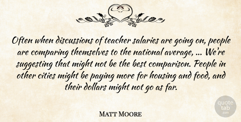 Matt Moore Quote About Best, Cities, Comparing, Dollars, Housing: Often When Discussions Of Teacher...