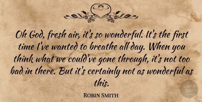 Robin Smith Quote About Bad, Breathe, Certainly, Fresh, Gone: Oh God Fresh Air Its...