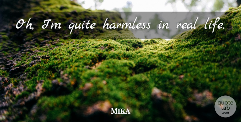 Mika Quote About Real, Real Life: Oh Im Quite Harmless In...