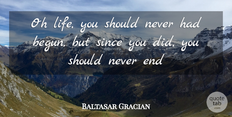 Baltasar Gracian Quote About Ends, Should: Oh Life You Should Never...