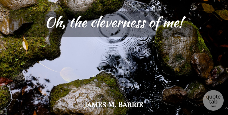James M. Barrie Quote About Cleverness: Oh The Cleverness Of Me...