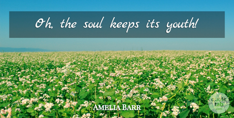 Amelia Barr Quote About Soul, Youth: Oh The Soul Keeps Its...