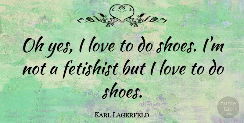 Karl Lagerfeld Quote About Shoes: Oh Yes I Love To...