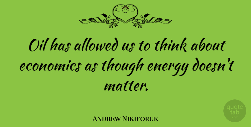 Andrew Nikiforuk Quote About Allowed, Though: Oil Has Allowed Us To...