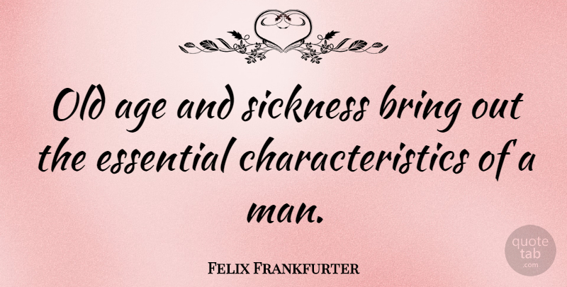 Felix Frankfurter Quote About Men, Age, Essentials: Old Age And Sickness Bring...