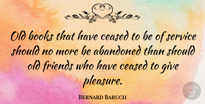 Bernard Baruch Quote About Book, Giving, Old Friends: Old Books That Have Ceased...