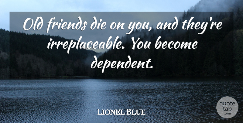 Lionel Blue Quote About Old Friends, Irreplaceable, Dies: Old Friends Die On You...