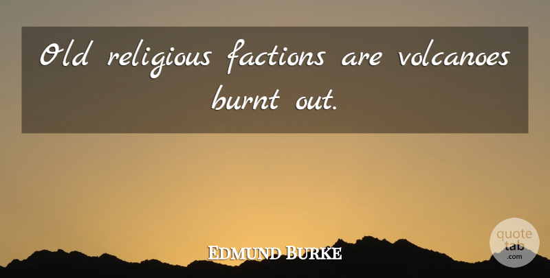 Edmund Burke Quote About Religious, Volcanoes, Factions: Old Religious Factions Are Volcanoes...