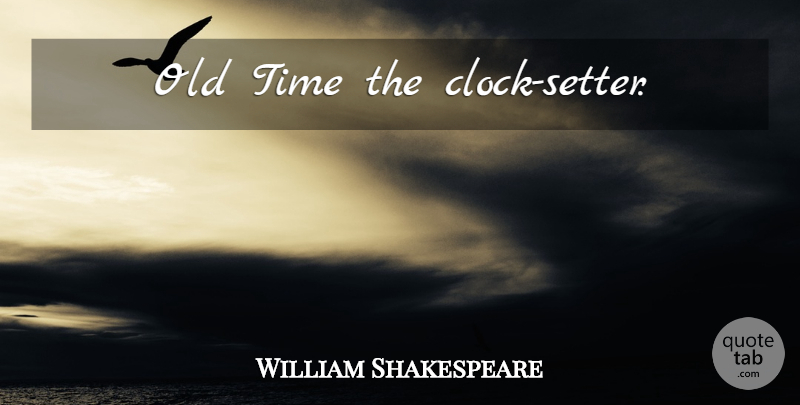 William Shakespeare Quote About Time, Clock, Old Time: Old Time The Clock Setter...