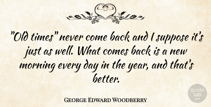 George Edward Woodberry Quote About Broken Heart, Morning, Years: Old Times Never Come Back...
