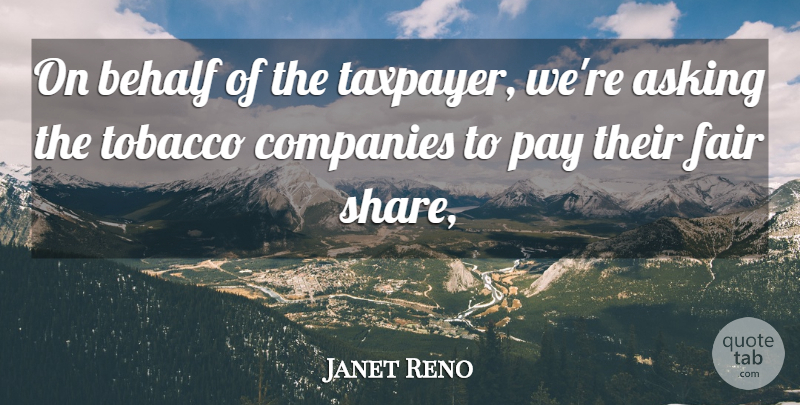 Janet Reno Quote About Asking, Behalf, Companies, Fair, Pay: On Behalf Of The Taxpayer...