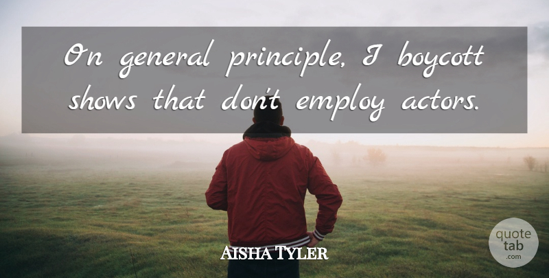 Aisha Tyler Quote About Actors, Principles, Shows: On General Principle I Boycott...
