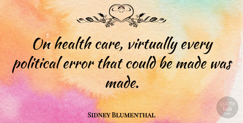 Sidney Blumenthal Quote About Error, Health, Virtually: On Health Care Virtually Every...