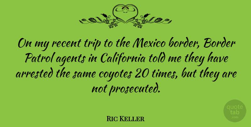 Ric Keller Quote About Journey, California, Mexico: On My Recent Trip To...