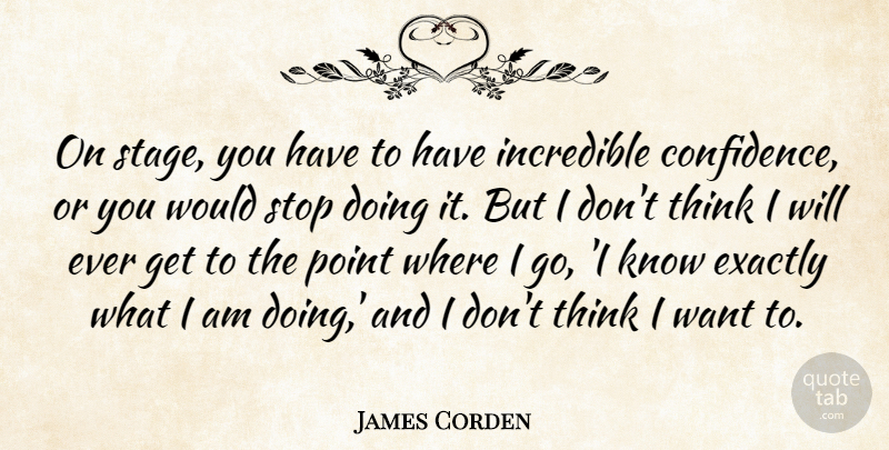 James Corden Quote About Exactly, Incredible, Point: On Stage You Have To...