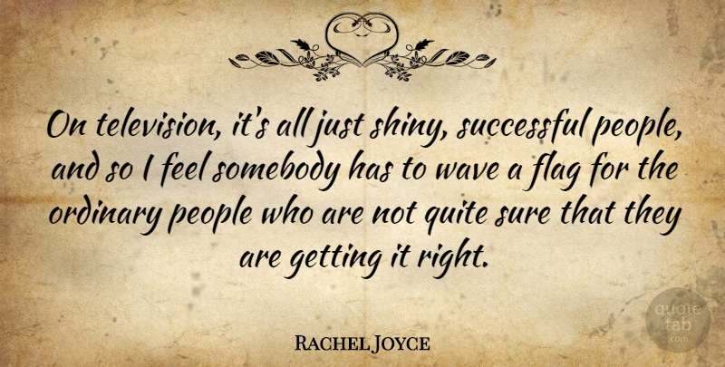 Rachel Joyce Quote About Ordinary, People, Quite, Somebody, Sure: On Television Its All Just...
