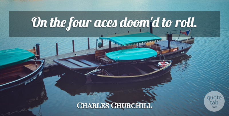 Charles Churchill Quote About Aces, Four, Doom: On The Four Aces Doomd...