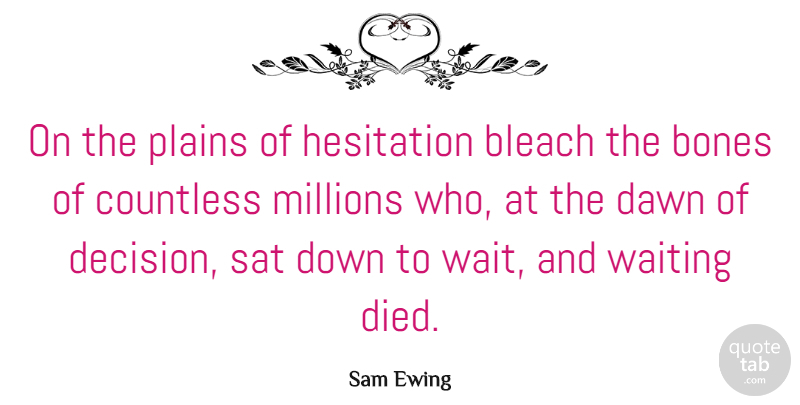Sam Ewing Quote About American Celebrity, Bones, Countless, Dawn, Hesitation: On The Plains Of Hesitation...