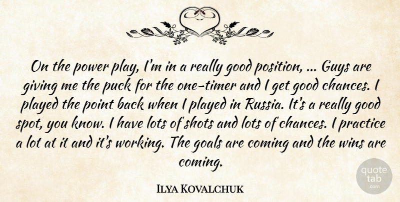 Ilya Kovalchuk Quote About Coming, Giving, Goals, Good, Guys: On The Power Play Im...