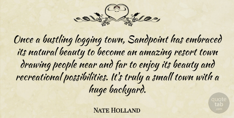 Nate Holland Quote About Amazing, Beauty, Drawing, Embraced, Enjoy: Once A Bustling Logging Town...