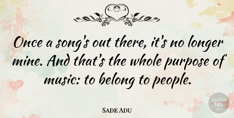 Sade Adu Quote About Song, People, Purpose: Once A Songs Out There...