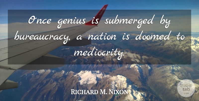 Richard M. Nixon Quote About Genius, Mediocrity, Politics: Once Genius Is Submerged By...