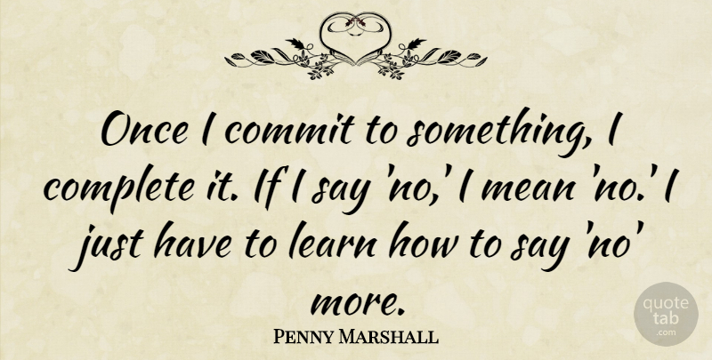 Penny Marshall Quote About Commit, Complete, Learn, Mean: Once I Commit To Something...