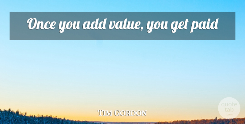 Tim Gordon Quote About Add, Paid, Values: Once You Add Value You...
