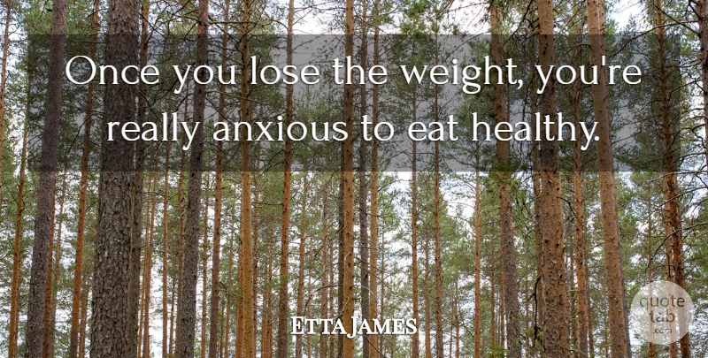 Etta James Quote About Healthy, Weight, Anxious: Once You Lose The Weight...