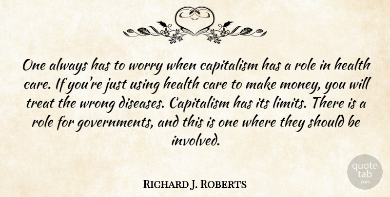 Richard J. Roberts Quote About Capitalism, Care, Health, Money, Role: One Always Has To Worry...